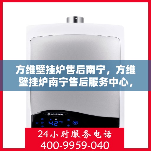 方维壁挂炉售后南宁，方维壁挂炉南宁售后服务中心，专业维修与贴心服务