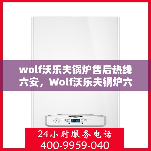 wolf沃乐夫锅炉售后热线六安，Wolf沃乐夫锅炉六安售后热线专业服务，让您温暖无忧