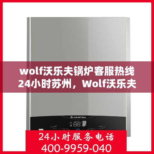wolf沃乐夫锅炉客服热线24小时苏州，Wolf沃乐夫锅炉苏州24小时客服热线专业服务