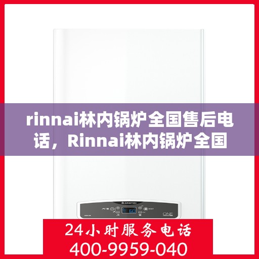 rinnai林内锅炉全国售后电话，Rinnai林内锅炉全国售后服务热线，专业维修，贴心保障！
