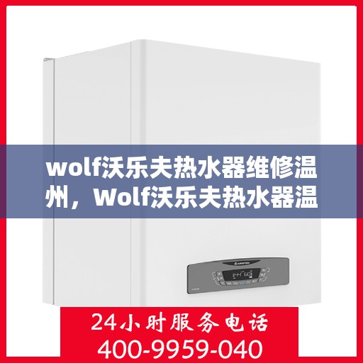 wolf沃乐夫热水器维修温州，Wolf沃乐夫热水器温州专业维修服务
