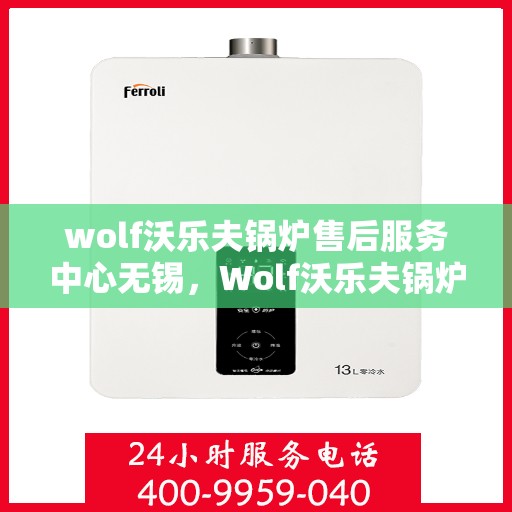 wolf沃乐夫锅炉售后服务中心无锡，Wolf沃乐夫锅炉无锡售后服务中心，专业维修，贴心服务