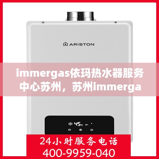immergas依玛热水器服务中心苏州，苏州immergas依玛热水器专业服务中心