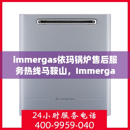 immergas依玛锅炉售后服务热线马鞍山，Immergas依玛锅炉马鞍山售后服务热线详解