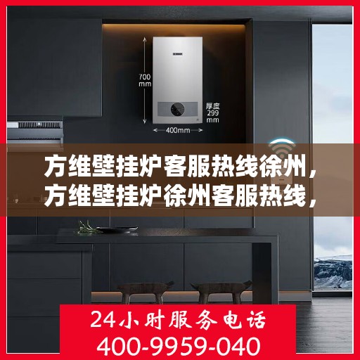 方维壁挂炉客服热线徐州，方维壁挂炉徐州客服热线，专业解答，温暖您的生活