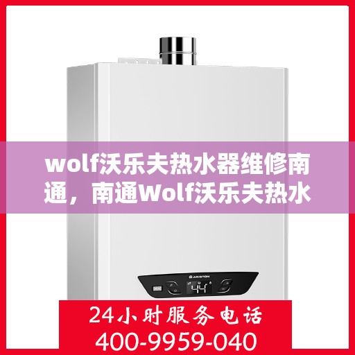 wolf沃乐夫热水器维修南通，南通Wolf沃乐夫热水器专业维修服务