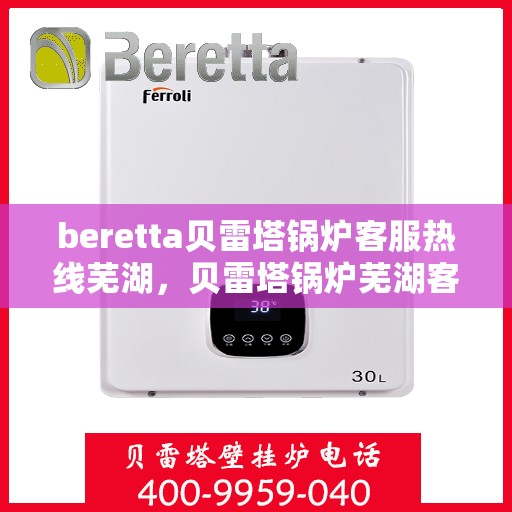 beretta贝雷塔锅炉客服热线芜湖，贝雷塔锅炉芜湖客服热线详解