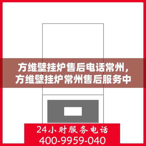方维壁挂炉售后电话常州，方维壁挂炉常州售后服务中心联系电话