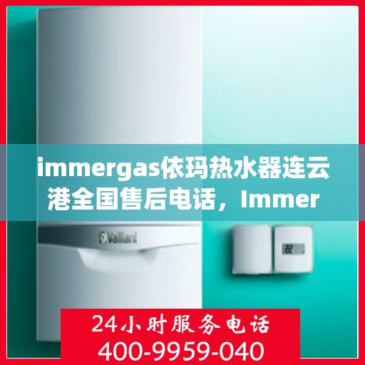 immergas依玛热水器连云港全国售后电话，Immergas依玛热水器连云港售后全国服务热线电话公布