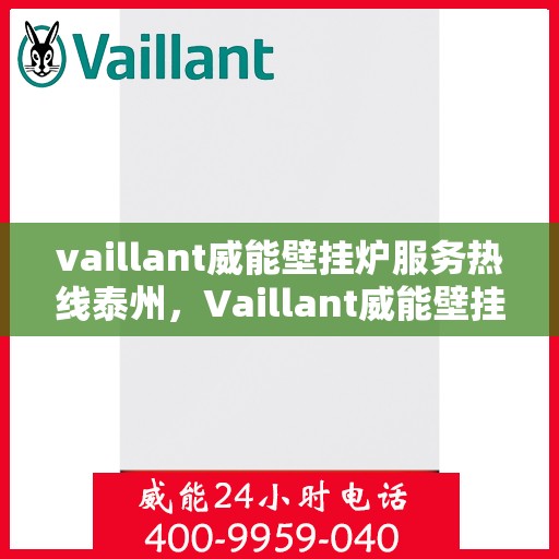 vaillant威能壁挂炉服务热线泰州，Vaillant威能壁挂炉泰州服务热线，专业维修与暖心服务