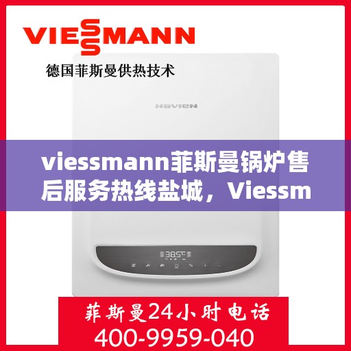 viessmann菲斯曼锅炉售后服务热线盐城，Viessmann菲斯曼锅炉盐城售后服务热线及专业维修支持