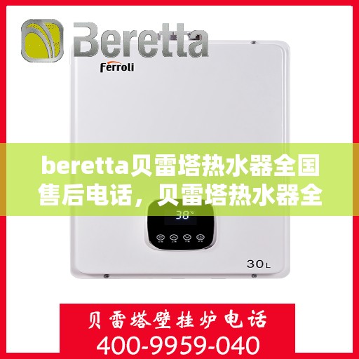beretta贝雷塔热水器全国售后电话，贝雷塔热水器全国售后热线及服务保障解析