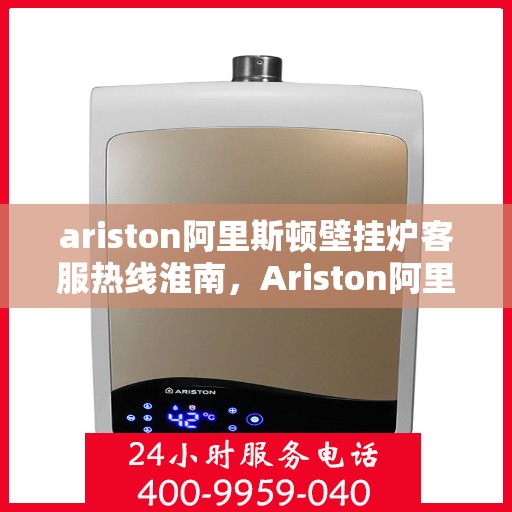 ariston阿里斯顿壁挂炉客服热线淮南，Ariston阿里斯顿壁挂炉客服热线，淮南专业支持与解决方案