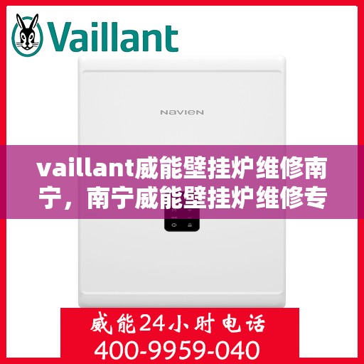 vaillant威能壁挂炉维修南宁，南宁威能壁挂炉维修专业服务解析