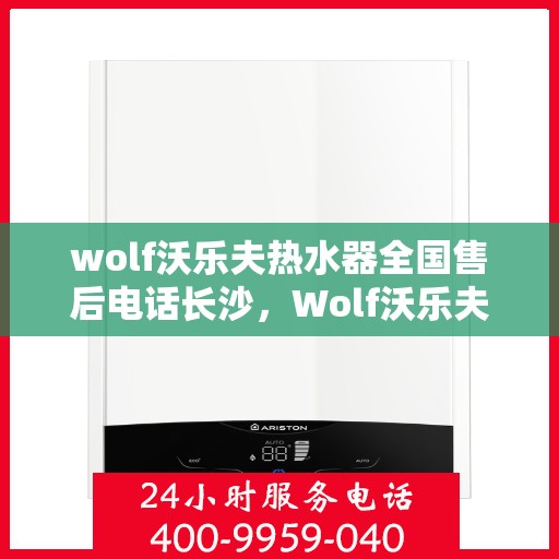 wolf沃乐夫热水器全国售后电话长沙，Wolf沃乐夫热水器长沙售后电话及全国售后服务解析