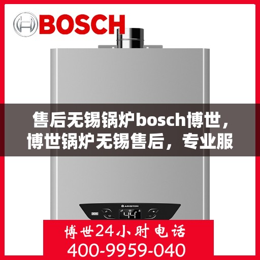 售后无锡锅炉bosch博世，博世锅炉无锡售后，专业服务的品质承诺