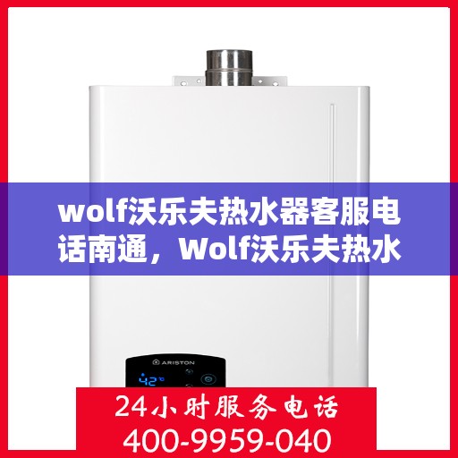 wolf沃乐夫热水器客服电话南通，Wolf沃乐夫热水器南通客服热线及咨询指南