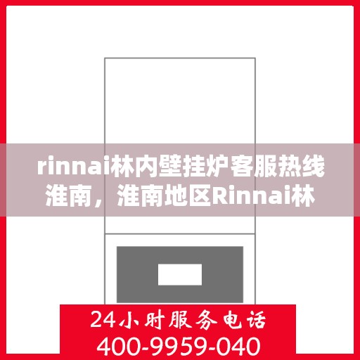 rinnai林内壁挂炉客服热线淮南，淮南地区Rinnai林内壁挂炉客服热线全解析