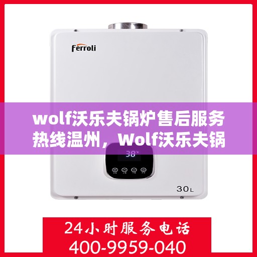 wolf沃乐夫锅炉售后服务热线温州，Wolf沃乐夫锅炉温州售后服务热线指南