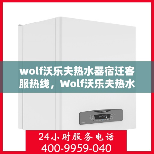 wolf沃乐夫热水器宿迁客服热线，Wolf沃乐夫热水器宿迁客服热线，专业解答，温暖您的生活