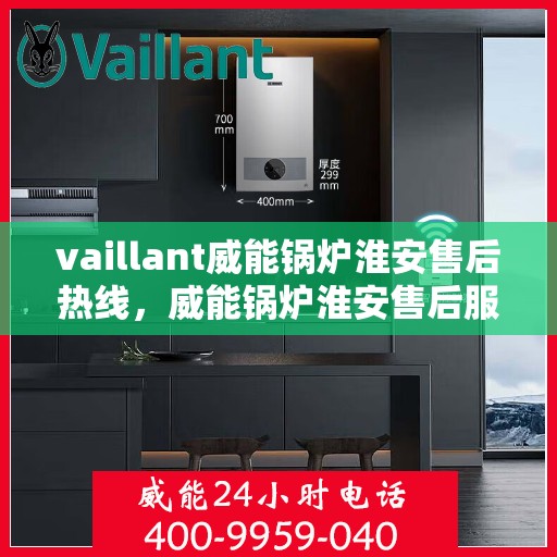 vaillant威能锅炉淮安售后热线，威能锅炉淮安售后服务热线及专业维修支持