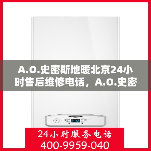 A.O.史密斯地暖北京24小时售后维修电话，A.O.史密斯地暖北京全天候售后维修服务热线