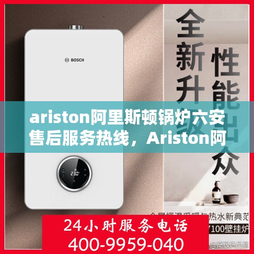 ariston阿里斯顿锅炉六安售后服务热线，Ariston阿里斯顿锅炉六安售后服务热线，专业团队，贴心服务