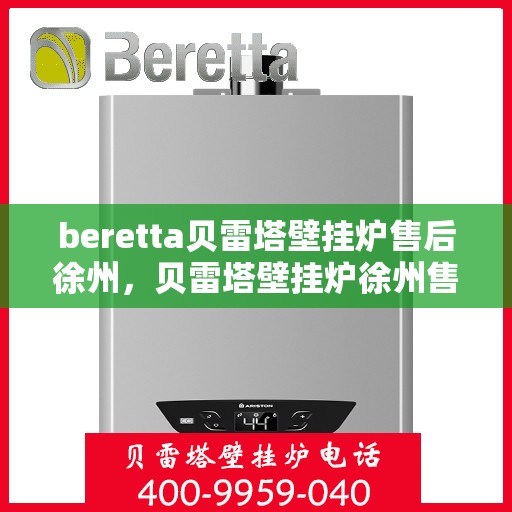 beretta贝雷塔壁挂炉售后徐州，贝雷塔壁挂炉徐州售后服务中心专业服务介绍