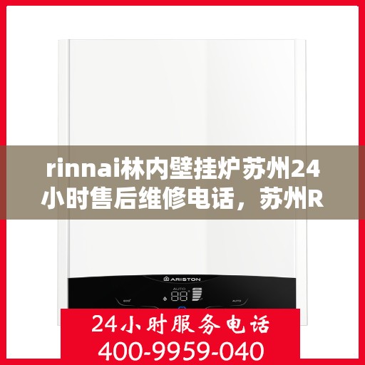 rinnai林内壁挂炉苏州24小时售后维修电话，苏州Rinnai林内壁挂炉全天候售后维修服务热线公布