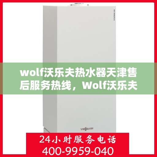 wolf沃乐夫热水器天津售后服务热线，Wolf沃乐夫热水器天津售后热线，专业服务保障温暖家居