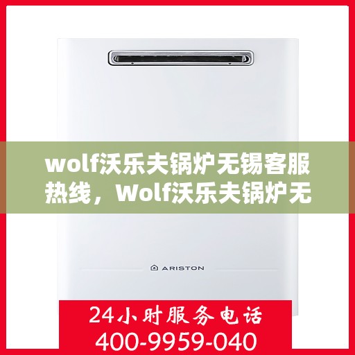 wolf沃乐夫锅炉无锡客服热线，Wolf沃乐夫锅炉无锡客服热线，专业解决您的供热问题