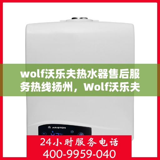 wolf沃乐夫热水器售后服务热线扬州，Wolf沃乐夫热水器扬州售后服务热线指南