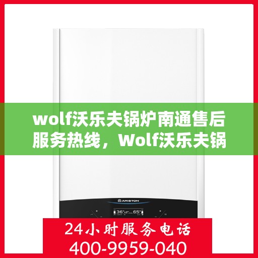 wolf沃乐夫锅炉南通售后服务热线，Wolf沃乐夫锅炉南通售后服务热线，专业解决您的热力问题
