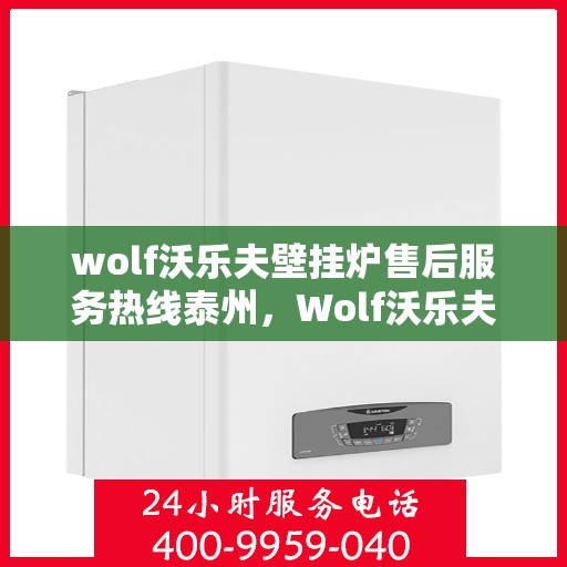 wolf沃乐夫壁挂炉售后服务热线泰州，Wolf沃乐夫壁挂炉泰州售后服务热线全攻略