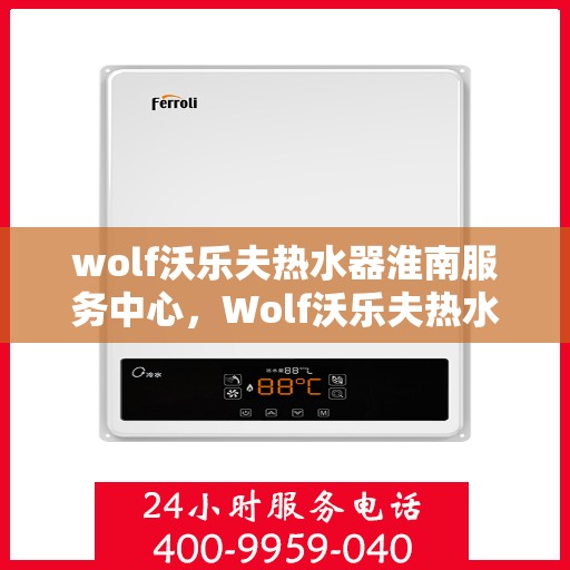 wolf沃乐夫热水器淮南服务中心，Wolf沃乐夫热水器淮南专业服务中心