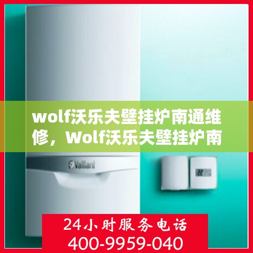 wolf沃乐夫壁挂炉南通维修，Wolf沃乐夫壁挂炉南通专业维修服务