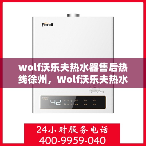 wolf沃乐夫热水器售后热线徐州，Wolf沃乐夫热水器徐州售后热线专业服务