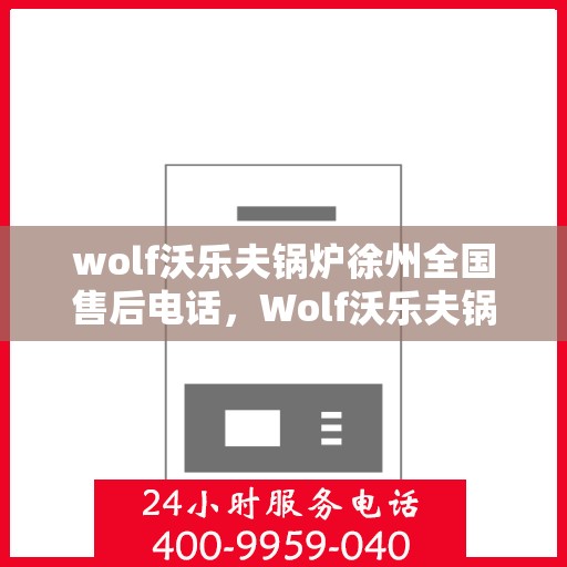 wolf沃乐夫锅炉徐州全国售后电话，Wolf沃乐夫锅炉徐州全国售后热线及维修服务解析