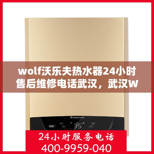 wolf沃乐夫热水器24小时售后维修电话武汉，武汉Wolf沃乐夫热水器全天候售后维修服务热线