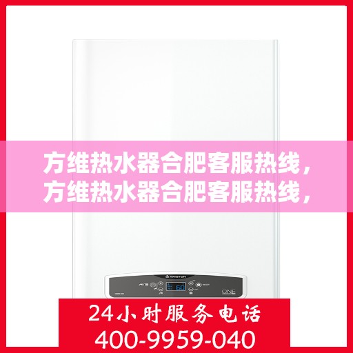 方维热水器合肥客服热线，方维热水器合肥客服热线，专业解答，贴心服务