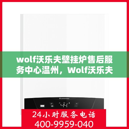 wolf沃乐夫壁挂炉售后服务中心温州，Wolf沃乐夫壁挂炉温州售后服务中心，专业维修与贴心服务
