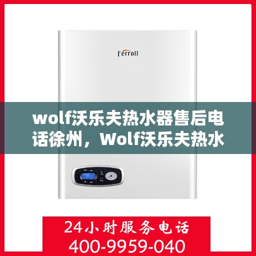 wolf沃乐夫热水器售后电话徐州，Wolf沃乐夫热水器徐州售后电话及服务一览