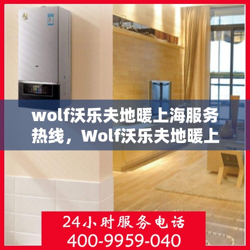 wolf沃乐夫地暖上海服务热线，Wolf沃乐夫地暖上海服务热线，专业温暖，一触即达