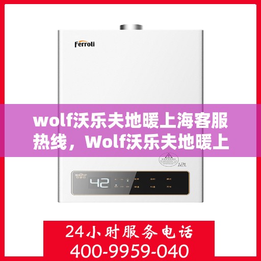 wolf沃乐夫地暖上海客服热线，Wolf沃乐夫地暖上海客服热线，专业解答您的温暖需求