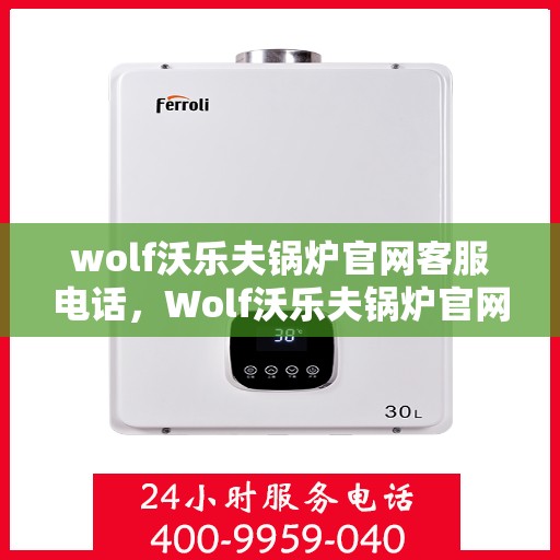 wolf沃乐夫锅炉官网客服电话，Wolf沃乐夫锅炉官网客服电话及售后服务热线详解