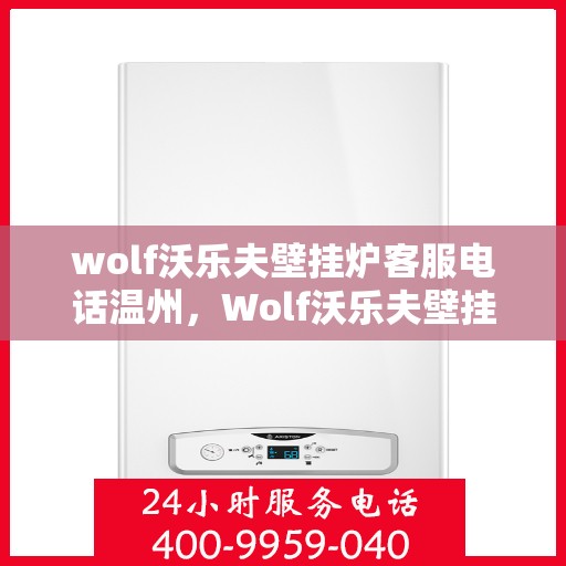 wolf沃乐夫壁挂炉客服电话温州，Wolf沃乐夫壁挂炉温州客服热线及售后支持