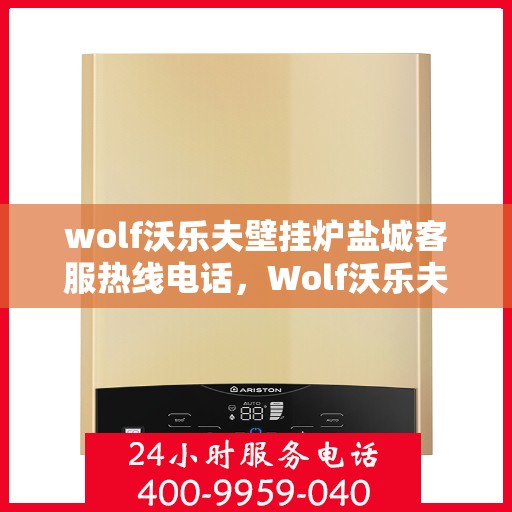 wolf沃乐夫壁挂炉盐城客服热线电话，Wolf沃乐夫壁挂炉盐城客服热线全攻略，快速解决您的壁挂炉问题