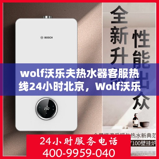 wolf沃乐夫热水器客服热线24小时北京，Wolf沃乐夫热水器北京24小时客服热线全攻略