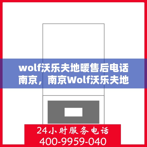 wolf沃乐夫地暖售后电话南京，南京Wolf沃乐夫地暖售后服务热线及电话详解