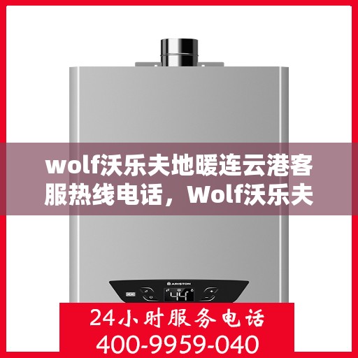 wolf沃乐夫地暖连云港客服热线电话，Wolf沃乐夫地暖连云港客服热线全攻略，快速获取专业服务联系电话